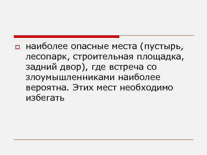 o наиболее опасные места (пустырь, лесопарк, строительная площадка, задний двор), где встреча со злоумышленниками