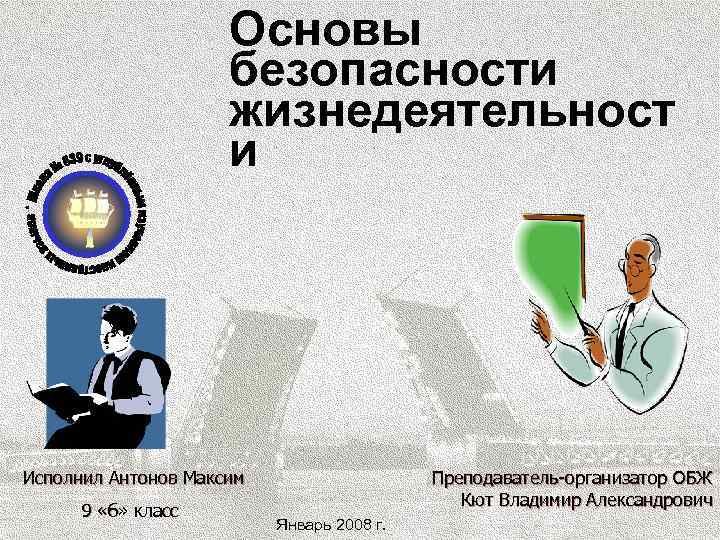 Основы безопасности жизнедеятельност и Исполнил Антонов Максим 9 «б» класс Преподаватель-организатор ОБЖ Кют Владимир