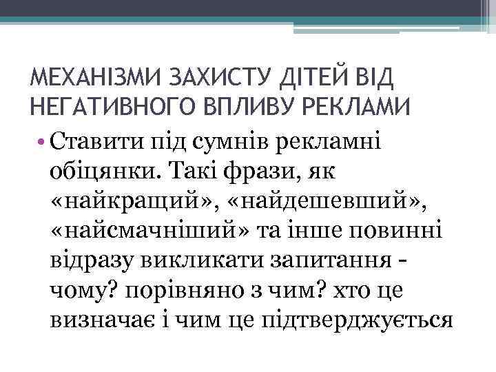 МЕХАНІЗМИ ЗАХИСТУ ДІТЕЙ ВІД НЕГАТИВНОГО ВПЛИВУ РЕКЛАМИ • Ставити під сумнів рекламні обіцянки. Такі