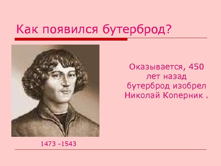 Как появился бутерброд? Оказывается, 450 лет назад бутерброд изобрел Николай Коперник. 1473 -1543 