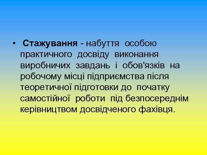  • Стажування - набуття особою практичного досвіду виконання виробничих завдань і обов'язків на