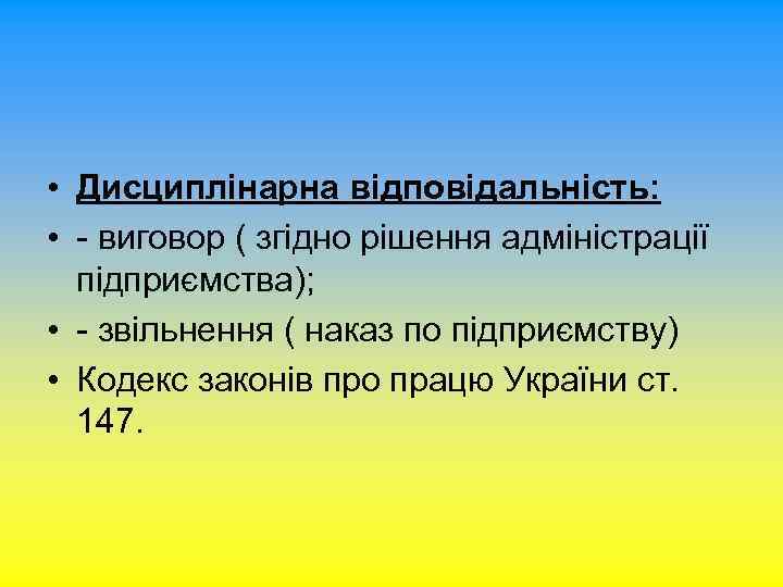  • Дисциплінарна відповідальність: • - виговор ( згідно рішення адміністрації підприємства); • -