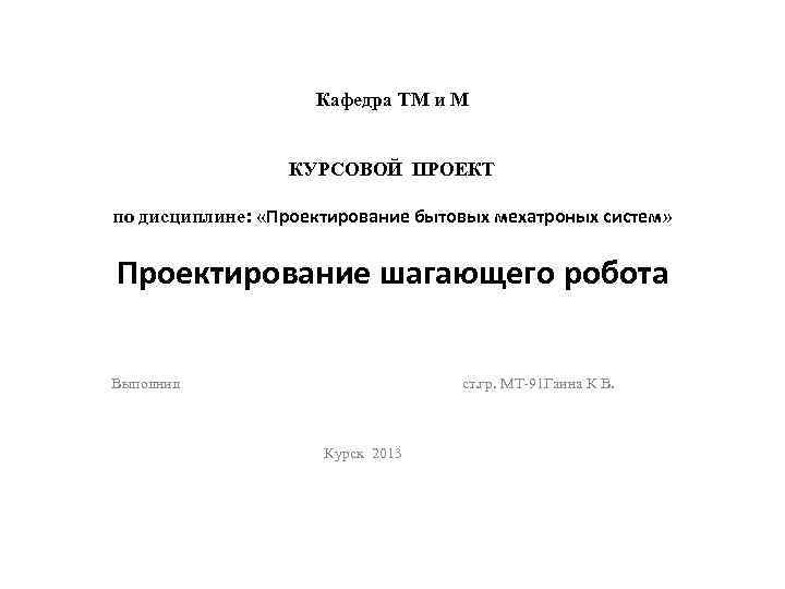 Кафедра ТМ и М КУРСОВОЙ ПРОЕКТ по дисциплине: «Проектирование бытовых мехатроных систем» Проектирование шагающего