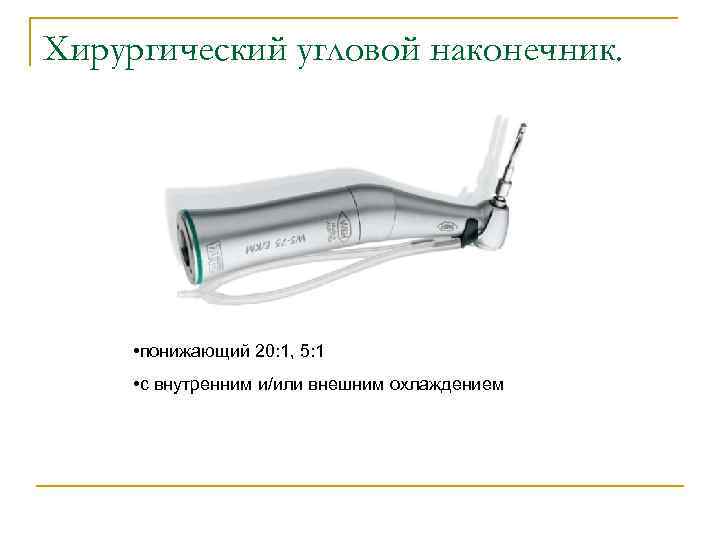 Хирургический угловой наконечник. • понижающий 20: 1, 5: 1 • с внутренним и/или внешним
