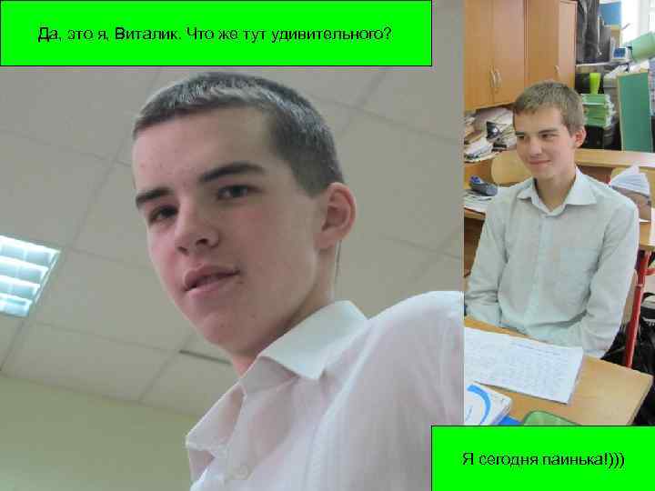 Да, это я, Виталик. Что же тут удивительного? Я сегодня паинька!))) 