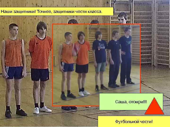 Наши защитники! Точнее, защитники чести класса. Саша, отомри!!! Футбольной чести! 