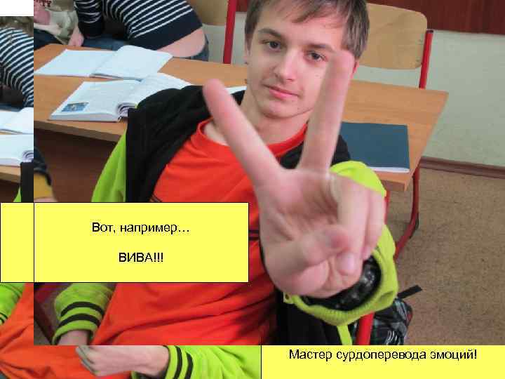 Вот, например… Олежка – Мистер Жест. ВИВА!!! Мастер сурдоперевода эмоций! 