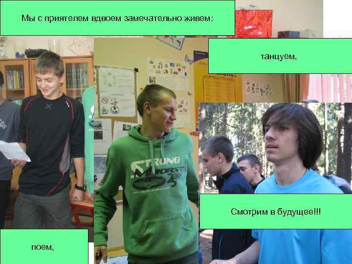 Мы с приятелем вдвоем замечательно живем: танцуем, Смотрим в будущее!!! поем, 