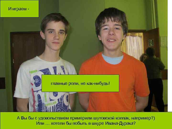 И играем - главные роли, не как-нибудь! А Вы бы с удовольствием примерили шутовской