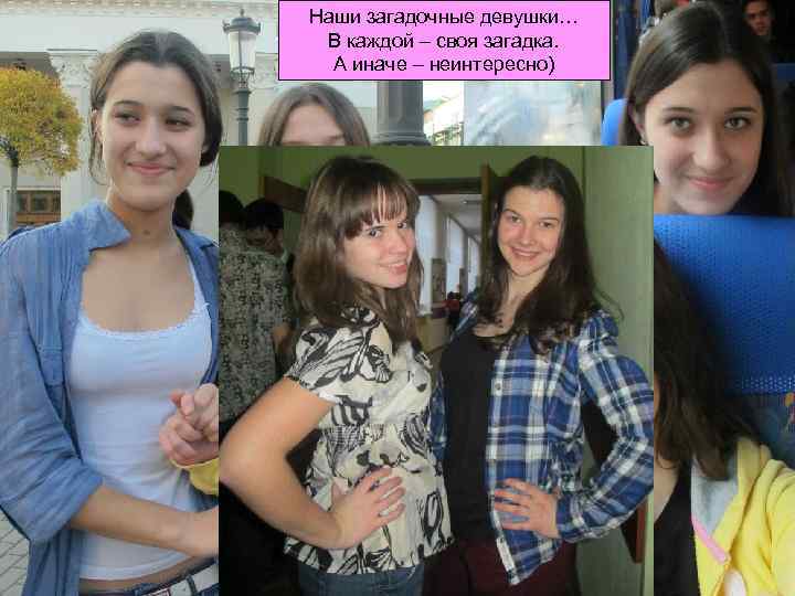 Наши загадочные девушки… В каждой – своя загадка. А иначе – неинтересно) 