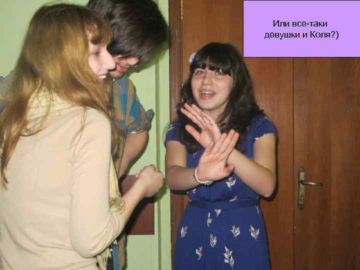 Или все-таки девушки и Коля? ) 