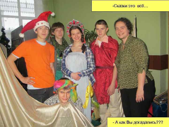 -Сказки это всё… - А как Вы догадались? ? ? 