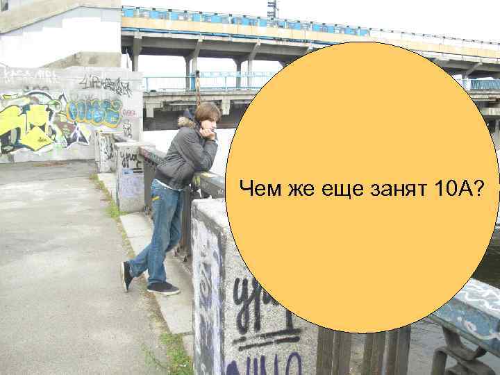 Чем же еще занят 10 А? 