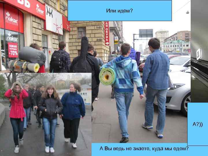 Или идем? А? )) А Вы ведь не знаете, куда мы едем? 