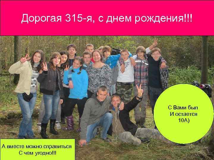 И, главное, мы вместе! Дорогая 315 -я, с днем рождения!!! С Вами был И