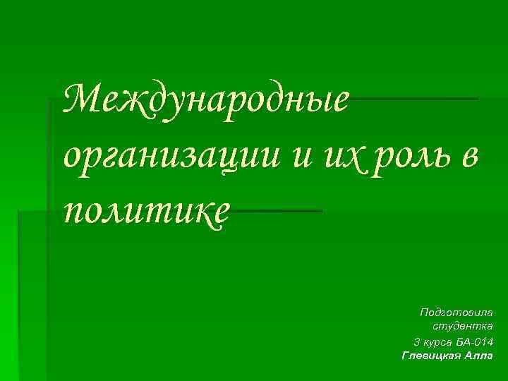 Международные организации и их роль в политике Подготовила студентка 3 курса БА-014 Глевицкая Алла