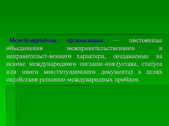 Международные организации — постоянные объединения межправительственного и неправительст венного характера, создаваемые на основе международного