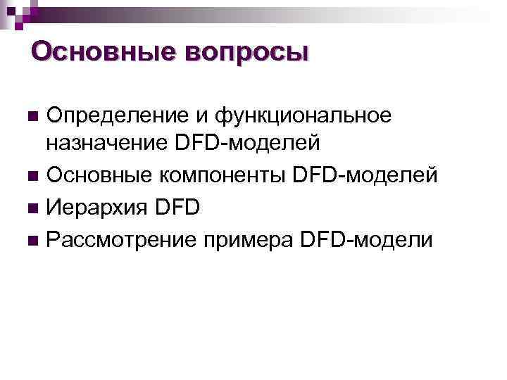 Основные вопросы Определение и функциональное назначение DFD-моделей n Основные компоненты DFD-моделей n Иерархия DFD