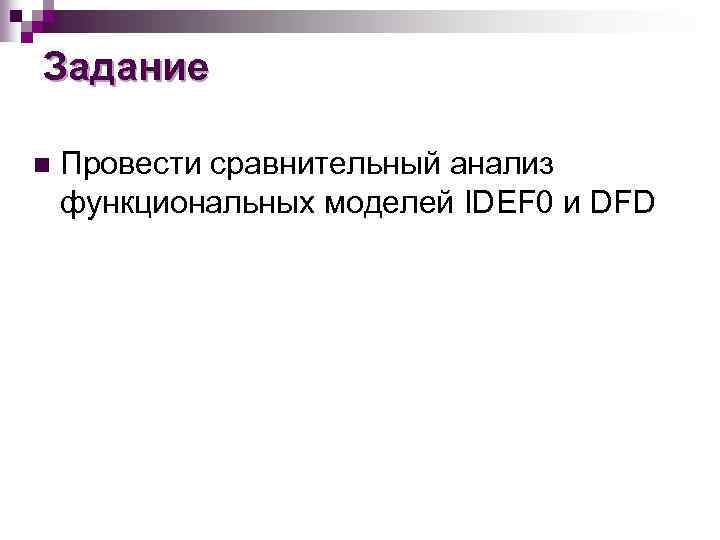 Задание n Провести сравнительный анализ функциональных моделей IDEF 0 и DFD 