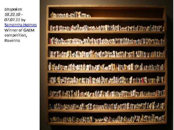 Unspoken 10. 22. 10 – 07. 11 by Samantha Holmes Winner of GAEM competition,