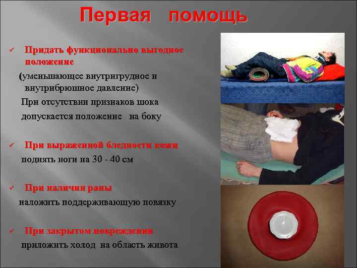 Первая помощь ü Придать функционально выгодное положение (уменьшающее внутригрудное и внутрибрюшное давление) При отсутствии