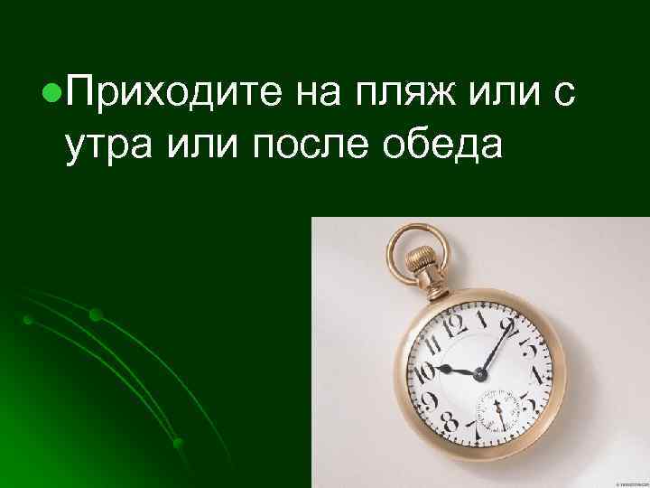 l. Приходите на пляж или с утра или после обеда 