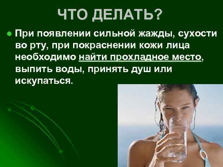 ЧТО ДЕЛАТЬ? l При появлении сильной жажды, сухости во рту, при покраснении кожи лица