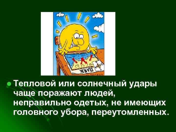 l Тепловой или солнечный удары чаще поражают людей, неправильно одетых, не имеющих головного убора,