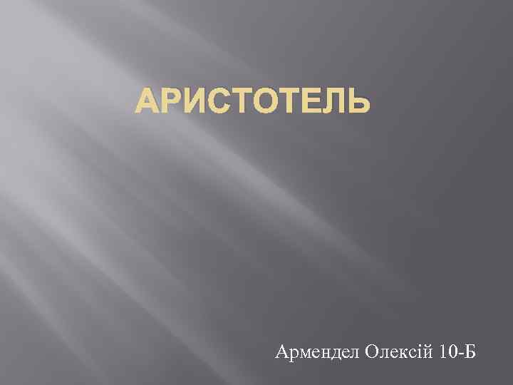 АРИСТОТЕЛЬ Армендел Олексій 10 -Б 