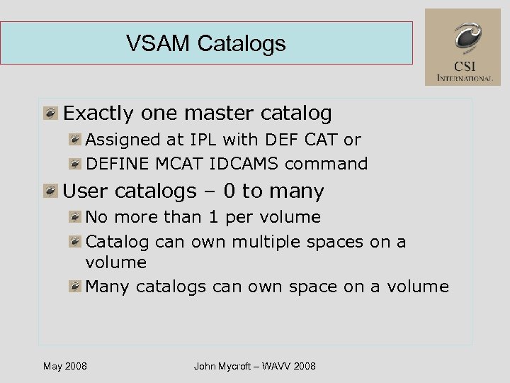 VSAM Catalogs Exactly one master catalog Assigned at IPL with DEF CAT or DEFINE