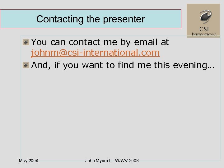 Contacting the presenter You can contact me by email at johnm@csi-international. com And, if