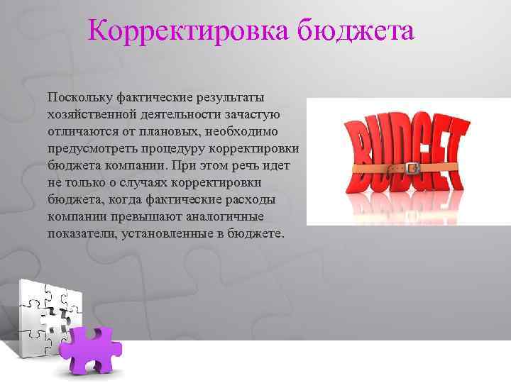 Корректировка бюджета Поскольку фактические результаты хозяйственной деятельности зачастую отличаются от плановых, необходимо предусмотреть процедуру