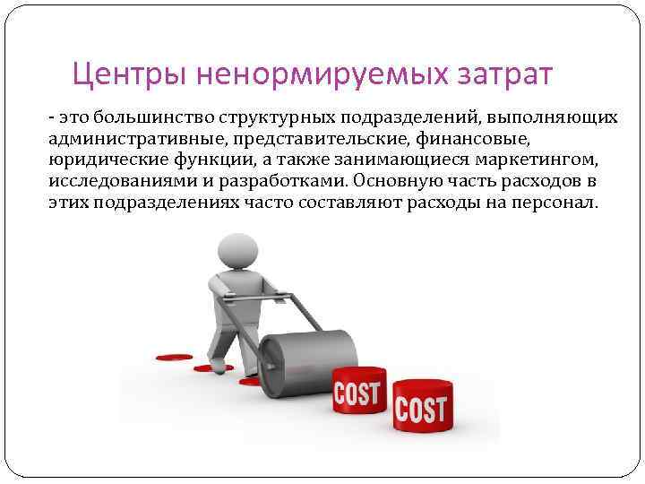 Центры ненормируемых затрат это большинство структурных подразделений, выполняющих административные, представительские, финансовые, юридические функции, а