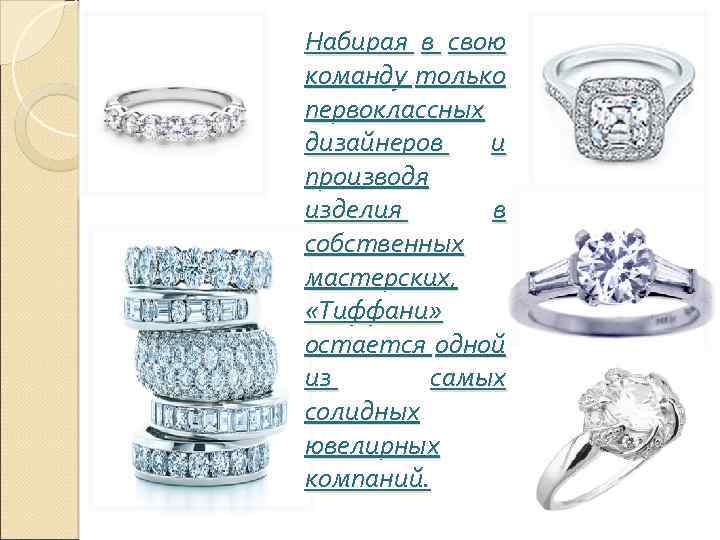 Набирая в свою команду только первоклассных дизайнеров и производя изделия в собственных мастерских, «Тиффани»