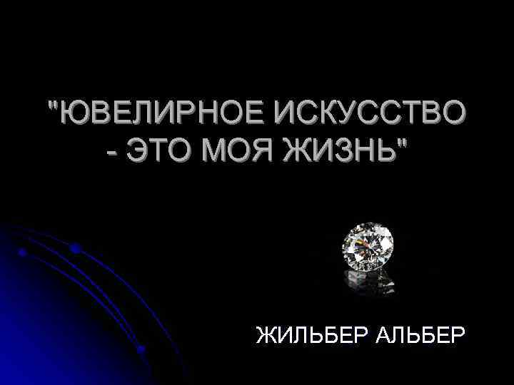 "ЮВЕЛИРНОЕ ИСКУССТВО - ЭТО МОЯ ЖИЗНЬ" ЖИЛЬБЕР АЛЬБЕР 