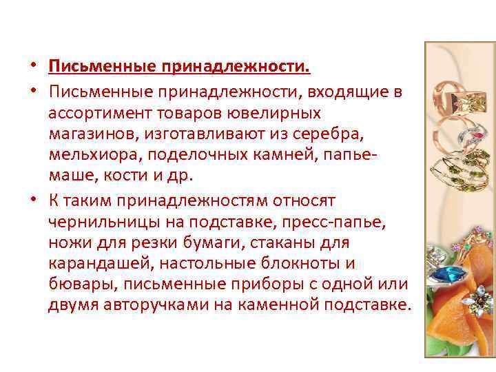  • Письменные принадлежности, входящие в ассортимент товаров ювелирных магазинов, изготавливают из серебра, мельхиора,