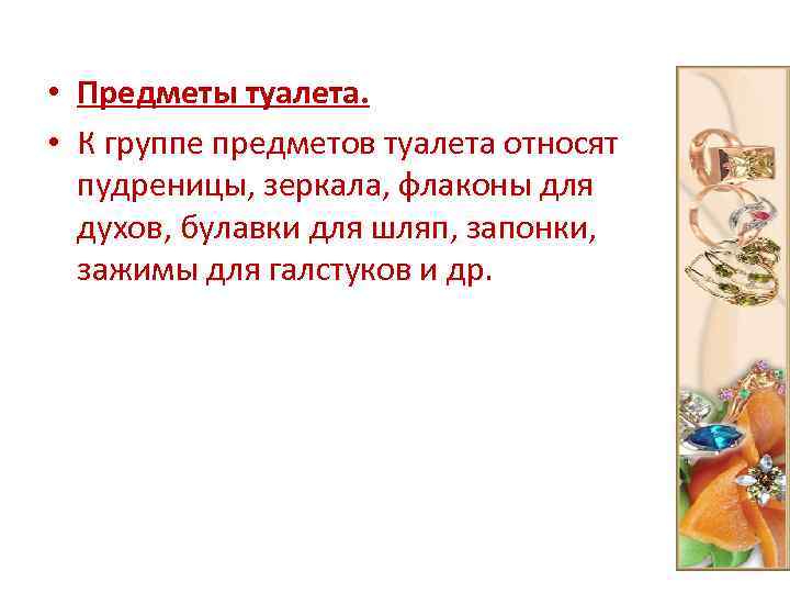  • Предметы туалета. • К группе предметов туалета относят пудреницы, зеркала, флаконы для