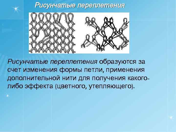 Рисунчатые переплетения образуются за счет изменения формы петли, применения дополнительной нити для получения какоголибо