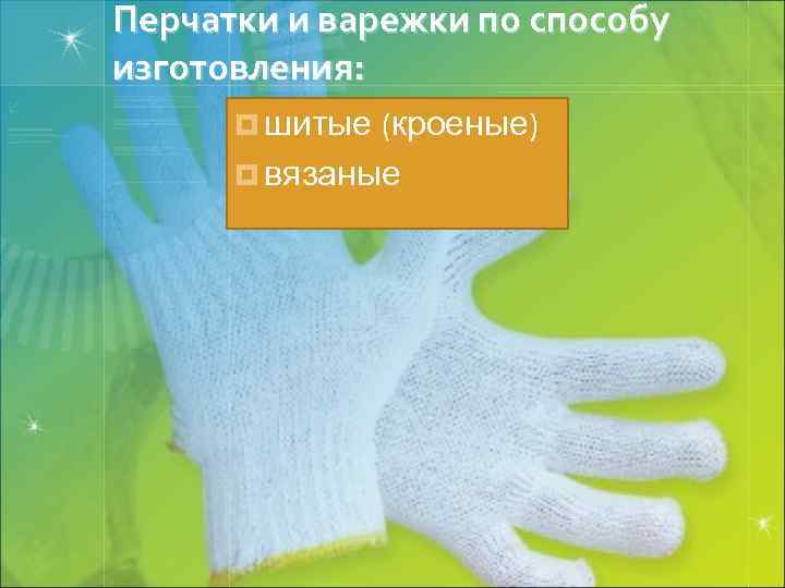 Перчатки и варежки по способу изготовления: ¤ шитые (кроеные) ¤ вязаные 