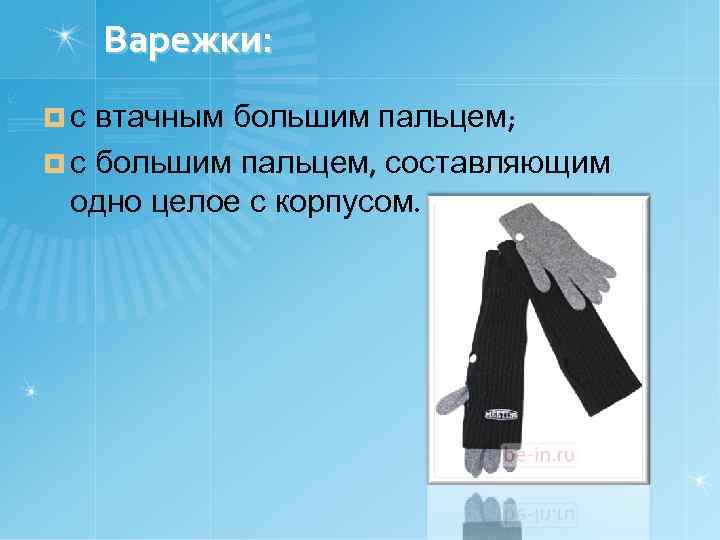 Варежки: ¤с втачным большим пальцем; ¤ с большим пальцем, составляющим одно целое с корпусом.