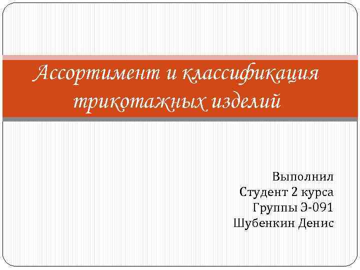 Ассортимент и классификация трикотажных изделий Выполнил Студент 2 курса Группы Э-091 Шубенкин Денис 