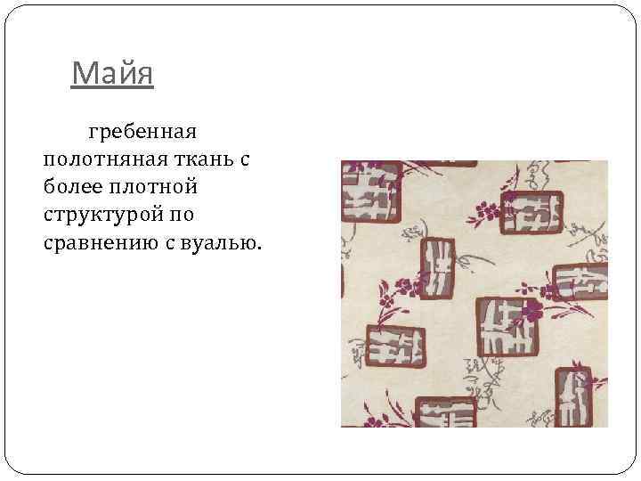 Майя гребенная полотняная ткань с более плотной структурой по сравнению с вуалью. 