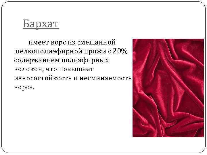 Бархат имеет ворс из смешанной шелкополиэфирной пряжи с 20% содержанием полиэфирных волокон, что повышает