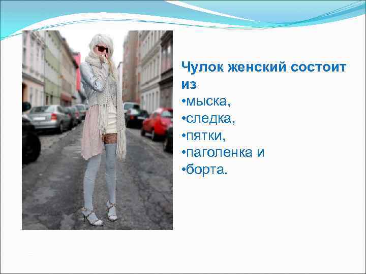 Чулок женский состоит из • мыска, • следка, • пятки, • паголенка и •