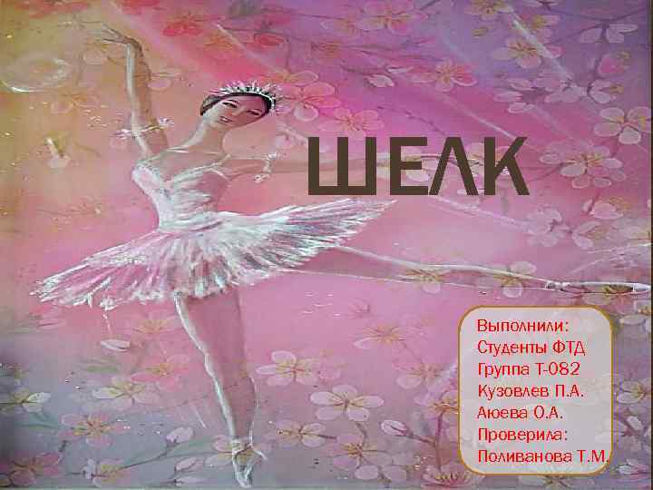 ШЕЛК Выполнили: Студенты ФТД Группа Т-082 Кузовлев П. А. Аюева О. А. Проверила: Поливанова