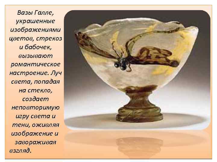 Вазы Галле, украшенные изображениями цветов, стрекоз и бабочек, вызывают романтическое настроение. Луч света, попадая