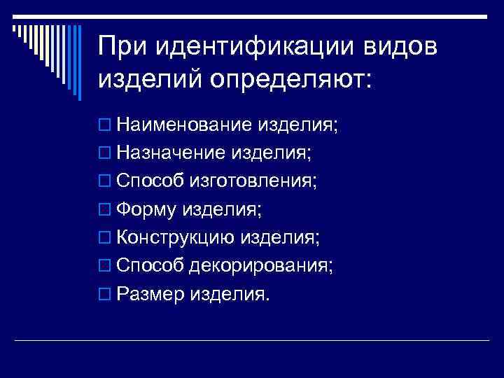 При идентификации видов изделий определяют: o Наименование изделия; o Назначение изделия; o Способ изготовления;