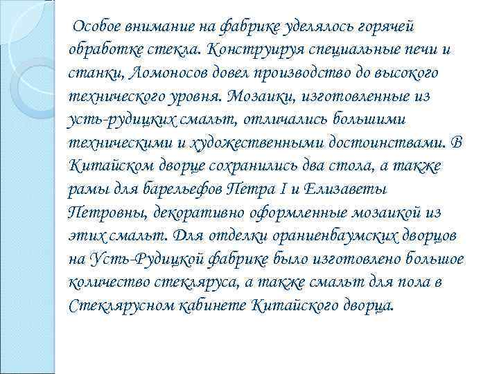 Особое внимание на фабрике уделялось горячей обработке стекла. Конструируя специальные печи и станки, Ломоносов