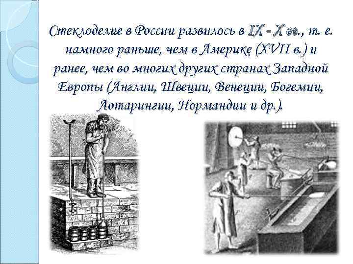 Стеклоделие в России развилось в IX - Х вв. , т. е. намного раньше,