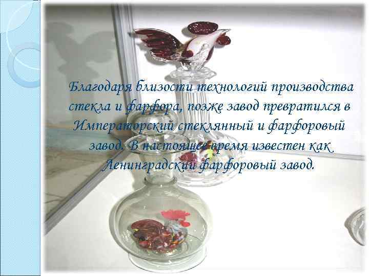 Благодаря близости технологий производства стекла и фарфора, позже завод превратился в Императорский стеклянный и